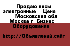  Продаю весы электронные  › Цена ­ 1 500 - Московская обл., Москва г. Бизнес » Оборудование   